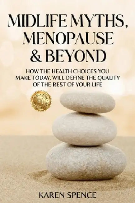 Midlife Myths, Menopause & Beyond: How the Health Choices You Make Today, Will Define the Quality of the Rest of Your Life by Spence, Karen