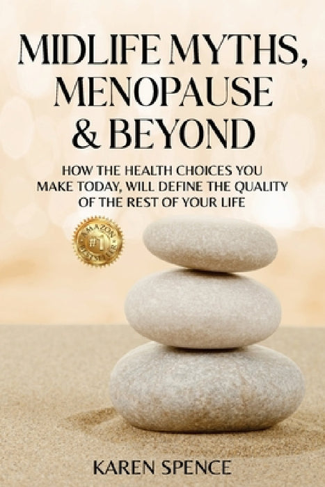 Midlife Myths, Menopause & Beyond: How the Health Choices You Make Today, Will Define the Quality of the Rest of Your Life by Karen Spence