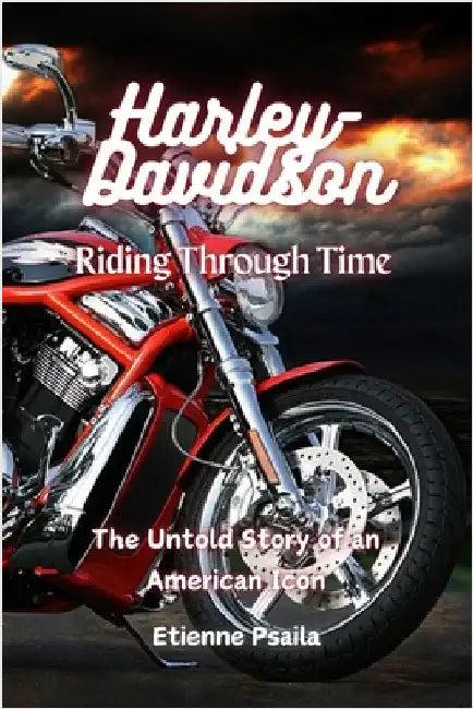 Harley-Davidson: Riding Through Time - The Untold Story of an American Icon by Psaila, Etienne