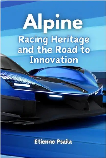 Alpine: Racing Heritage and the Road to Innovation by Psaila, Etienne