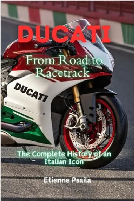 Ducati: From Road to Racetrack - The Complete History of an Italian Icon by Psaila, Etienne