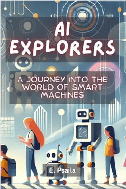 AI Explorers: A Journey into the World of Smart Machines by Psaila, E.