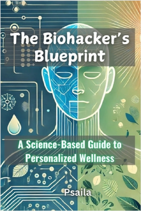 The Biohacker's Blueprint: A Science-Based Guide to Personalized Wellness by E. Psaila