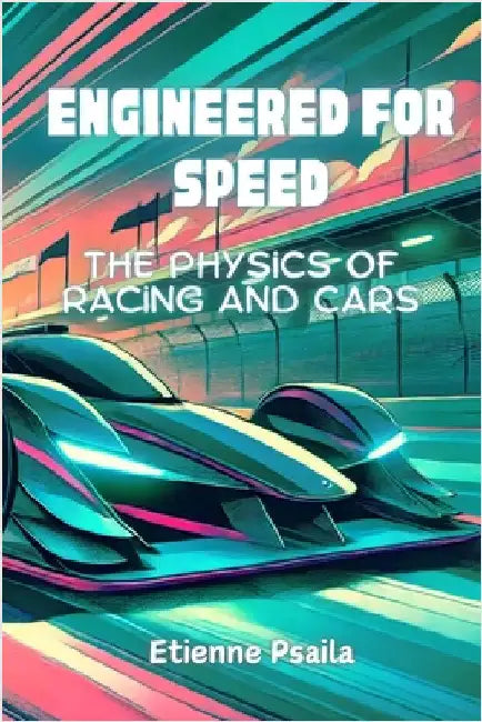 Engineered for Speed: The Physics of Racing and Cars by Psaila, Etienne