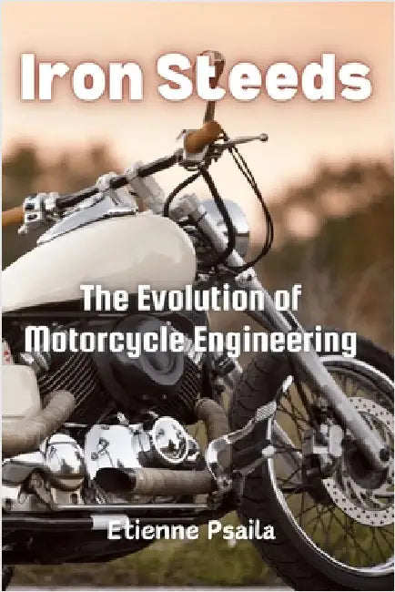 Iron Steeds: The Evolution of Motorcycle Engineering by Psaila, Etienne