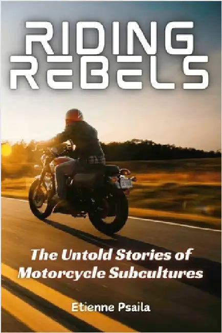Riding Rebels: The Untold Stories of Motorcycle Subcultures by Psaila, Etienne