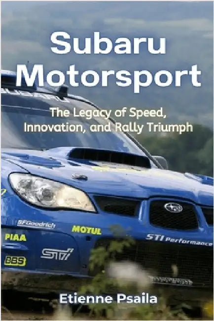 Subaru Motorsport: The Legacy of Speed, Innovation, and Rally Triumph by Psaila, Etienne