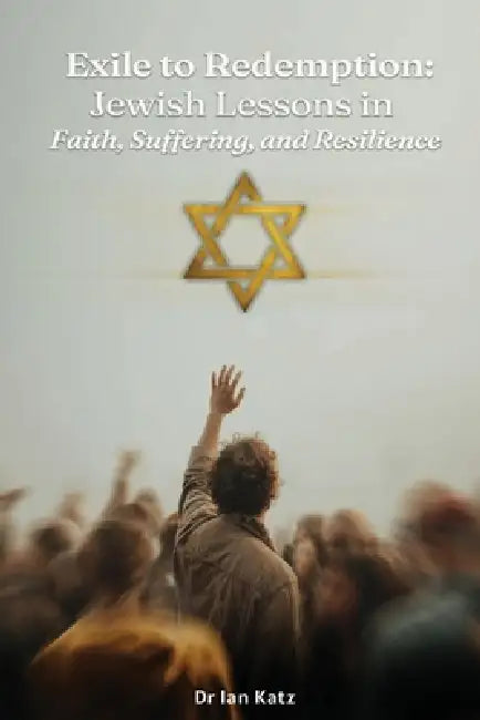 From Exile to Redemption: Jewish Lessons in Faith, Suffering, and Resilience by Ian Katz