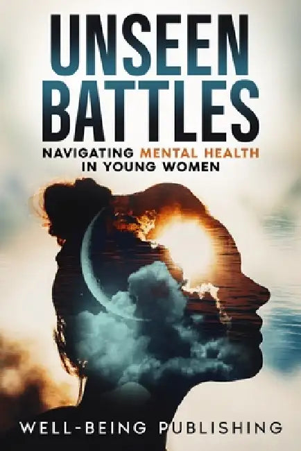 Unseen Battles: Navigating Mental Health in Young Women by Well-Being Publishing