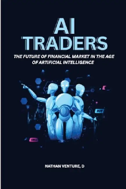 AI Traders: The Future of Financial Markets in the Age of Artificial Intelligence by D. Nathan Venture
