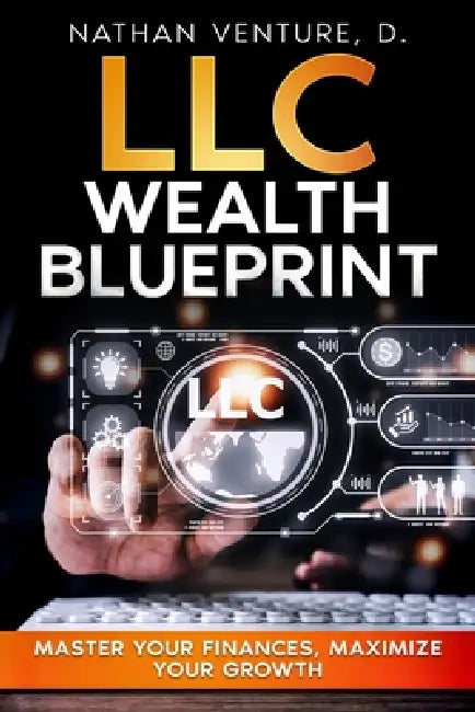 LLC Wealth Blueprint: Master Your Finances, Maximize Your Growth by Nathan D. Venture
