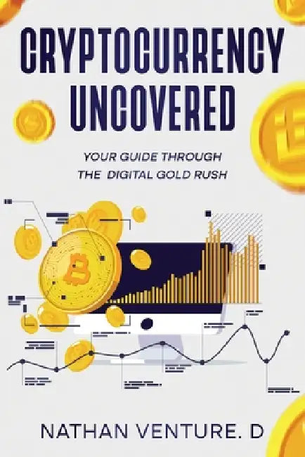 Cryptocurrency Uncovered: Your Guide Through the Digital Gold Rush by Nathan D. Venture