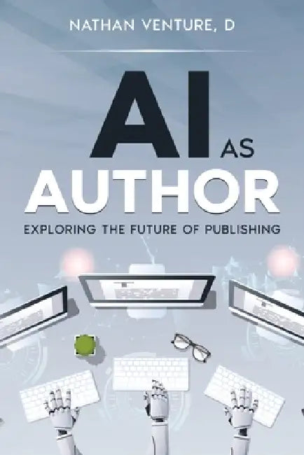 AI as Author: Exploring the Future of Publishing by Nathan D. Venture