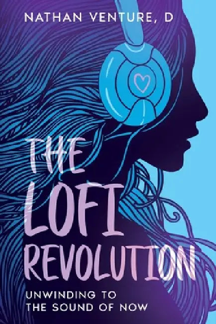 The Lofi Revolution: Unwinding to the Sound of Now by Nathan D. Venture