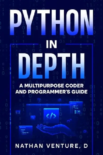Python in Depth: A Multipurpose Coder and Programmer's Guide by Nathan D. Venture