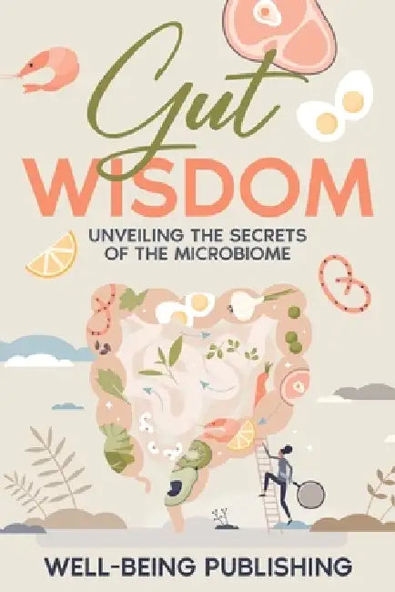 Gut Wisdom: Unveiling the Secrets of the Microbiome by Well-Being Publishing