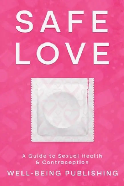 Safe Love: A Guide to Sexual Health & Contraception by Well-Being Publishing