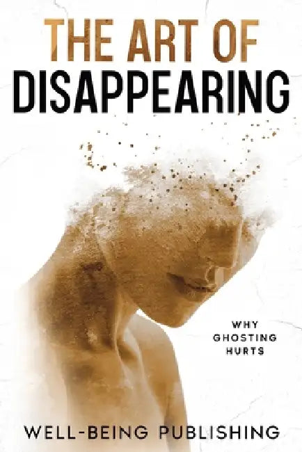 The Art of Disappearing: Why Ghosting Hurts by Well-Being Publishing