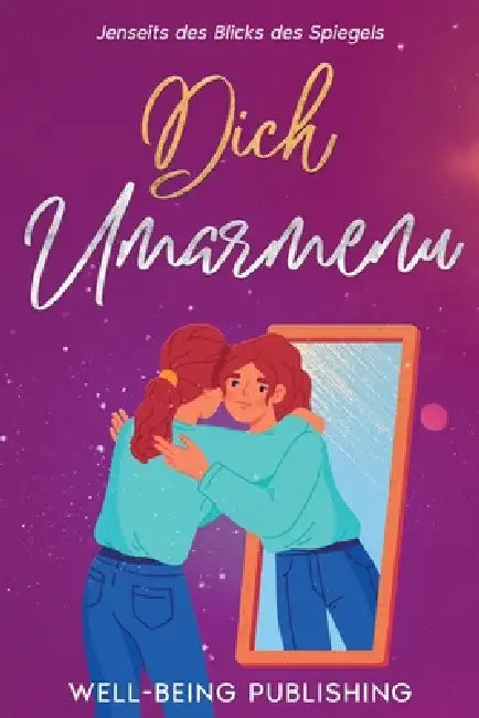 Dich umarmen: Jenseits des Blicks des Spiegels by Well-Being Publishing