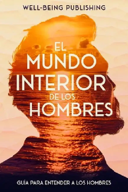 El mundo interior de los hombres: Guía para entender a los hombres by Well-Being Publishing