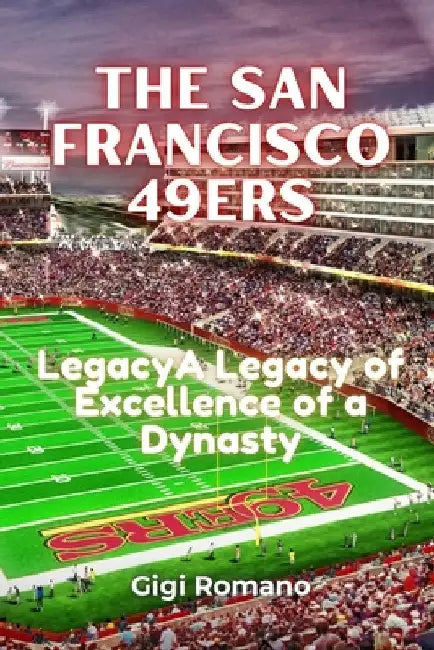 The San Francisco 49ers: A Legacy of Excellence by Romano, Gigi
