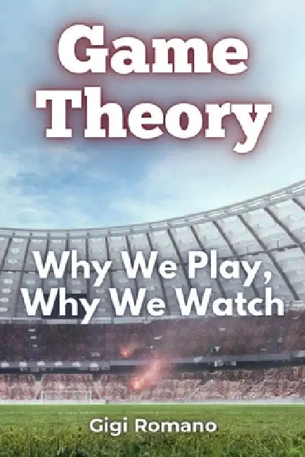 Game Theory: Why We Play, Why We Watch by Romano, Gigi