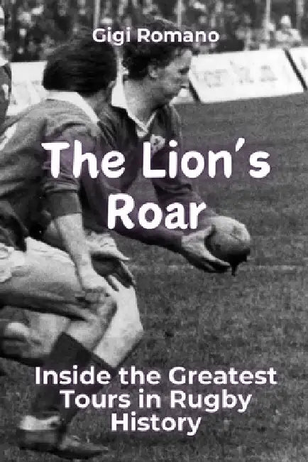 The Lion's Roar: Inside the Greatest Tours in Rugby History by Romano, Gigi