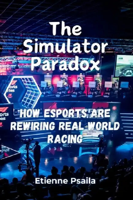 The Simulator Paradox: How eSports Are Rewiring Real-World Racing by Psaila, Etienne