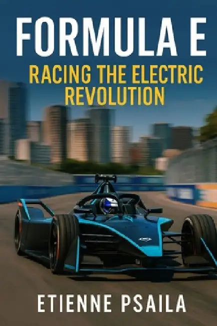 Formula E: Racing the Electric Revolution by Psaila, Etienne