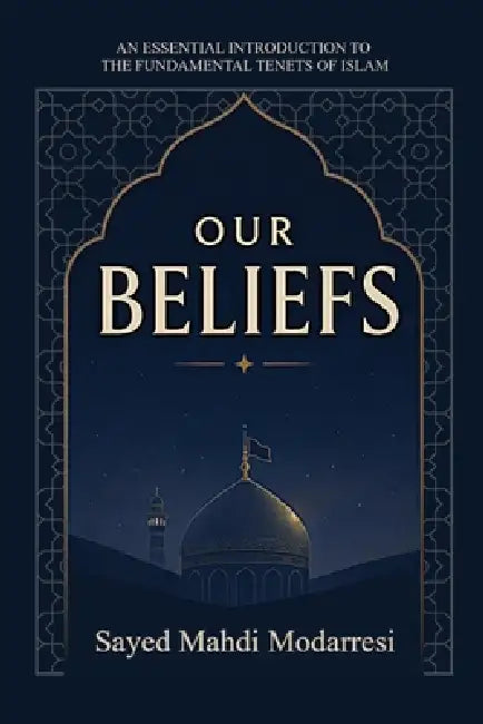Our beliefs: The Fundamental Tenets of Islam by Sayed Mahdi Modarresi