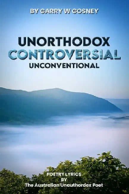 Unorthodox - Controversial - Unconventional: Poetry Lyrics by Gosney, Garry William