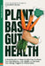 Plant Based Gut Health: A Simple 11-Step Guided Plan To Reset Your Microbiome, Lose Weight, & Prevent Your Allergy Triggers & Inflammation by Learnwell Books