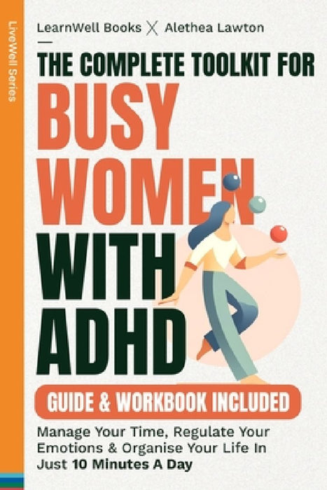 The Complete Toolkit For Busy Women With ADHD: Manage Your Time, Regulate Your Emotions & Organise Your Life In Just 10 Minutes A Day by Learnwell Books