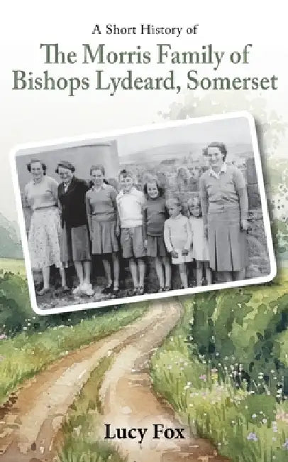 A Short History of The Morris Family of Bishops Lydeard, Somerset by Lucy Fox