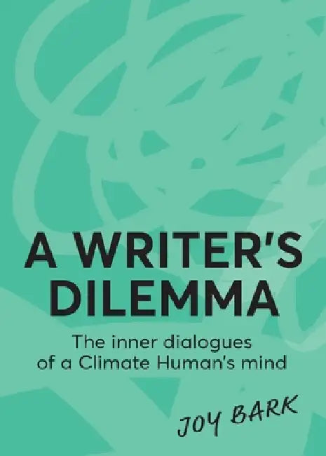 A Writer's Dilemma: The inner dialogues of a climate human's mind by Joy Bark