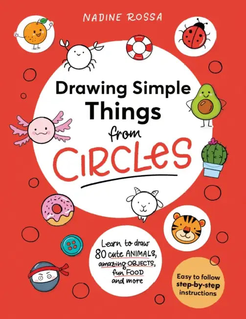 Drawing Simple Things from Circles: 80 Step-By-Step Instructions to Draw Cute Animals, Amazing Objects, Fun Food and More by Nadine Rossa