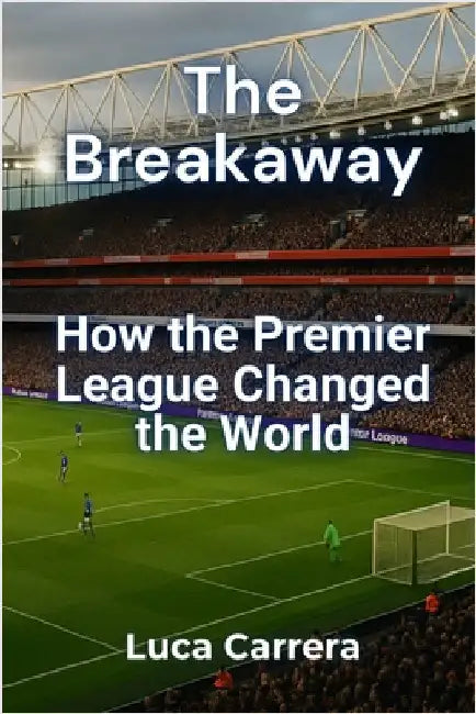 The Breakaway: How the Premier League Changed the World by Carrera, Luca