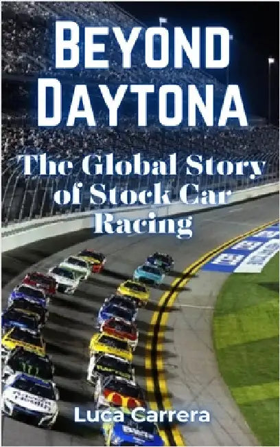 Beyond Daytona: The Global Story of Stock Car Racing by Carrera, Luca