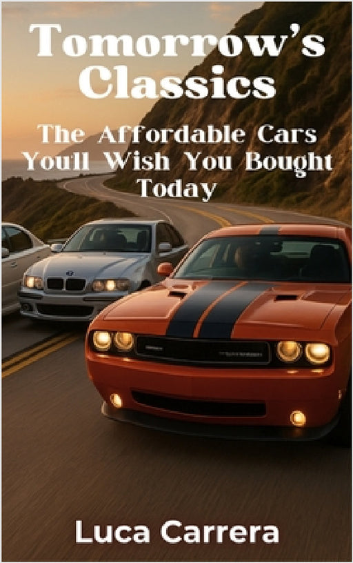 Tomorrow's Classics: The Affordable Cars You'll Wish You Bought Today by Luca Carrera