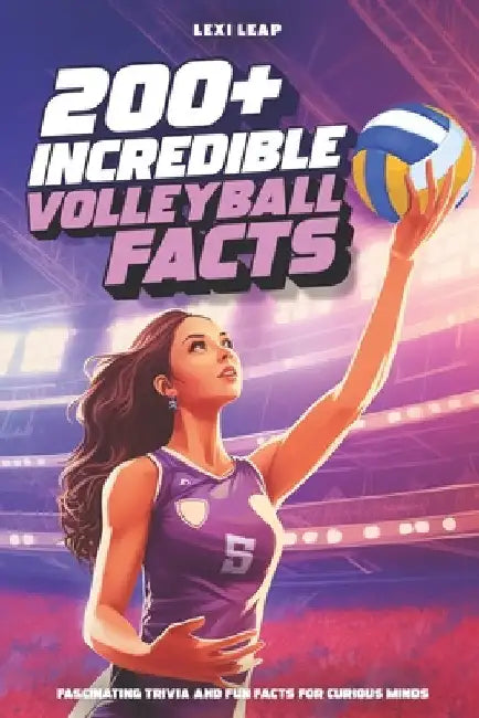 200+ Incredible Volleyball Facts: Fascinating Trivia and Fun Facts for Curious Minds by Leap, Lexi