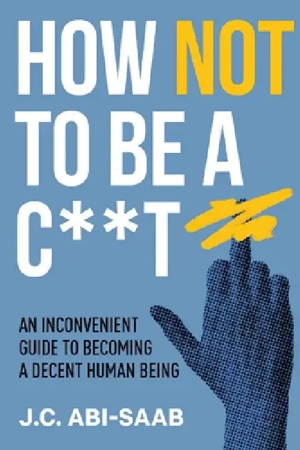 How Not to Be a C**t by J. C. Abi-Saab
