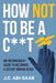 How Not to Be a C**t by J. C. Abi-Saab