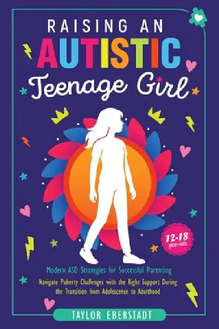 Raising an Autistic Teenage Girl: Modern ASD Strategies for Successful Parenting: Navigate Puberty Challenges with the Right Support During the Transi by Taylor Eberstadt