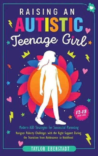 Raising an Autistic Teenage Girl: Modern ASD Strategies for Successful Parenting: Navigate Puberty Challenges with the Right Support During the Transi by Taylor Eberstadt