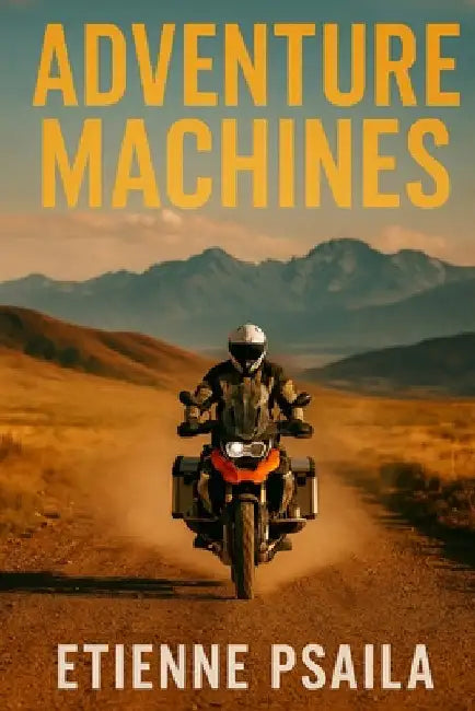 Adventure Machines: KTM, BMW, Triumph and the Global Rise of the Big ADV Bike by Psaila, Etienne