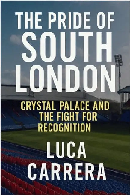 The Pride of South London: Crystal Palace and the Fight for Recognition by Carrera, Luca