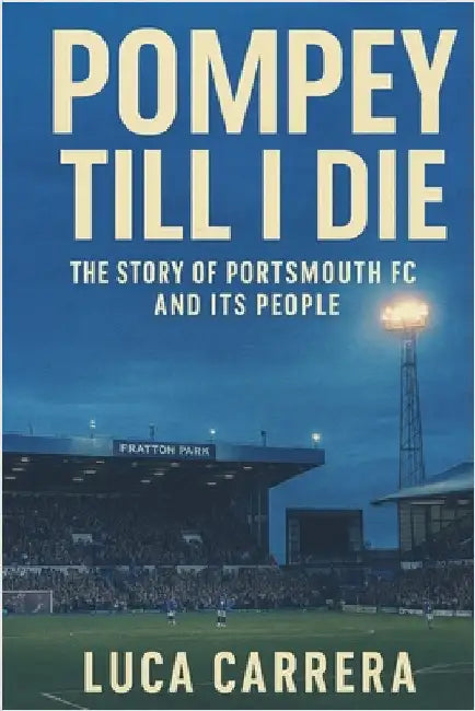 Pompey Till I Die: The Story of Portsmouth FC and Its People by Carrera, Luca