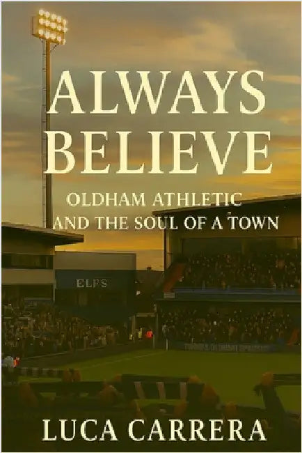 Always Believe: Oldham Athletic and the Soul of a Town by Carrera, Luca