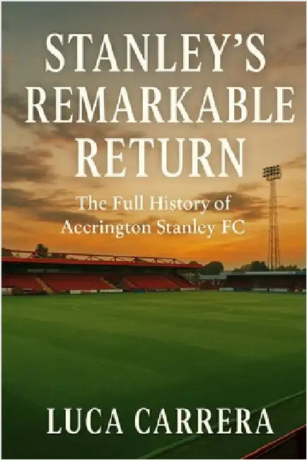 Stanley's Remarkable Return: The Full History of Accrington Stanley FC by Carrera, Luca