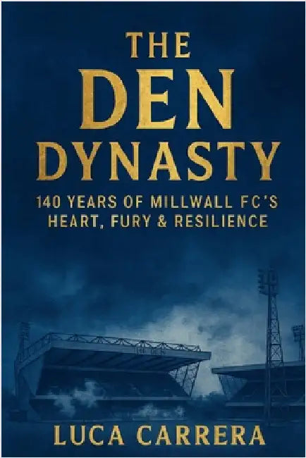 The Den Dynasty: 140 Years of Millwall FC's Heart, Fury & Resilience by Carrera, Luca